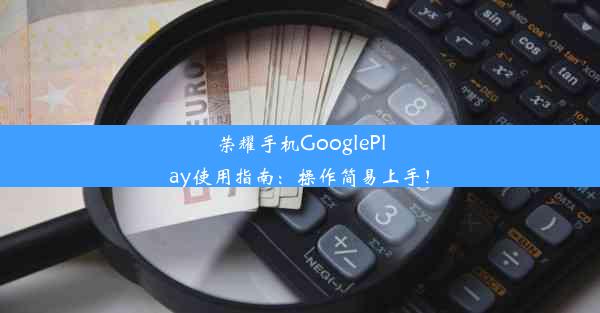 荣耀手机GooglePlay使用指南：操作简易上手！