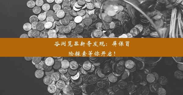 谷浏览器新奇发现：屏保冒险探索等你开启！