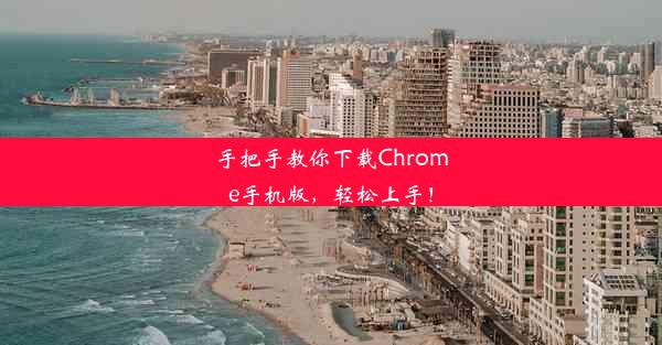 手把手教你下载Chrome手机版，轻松上手！