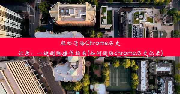 轻松清除Chrome历史记录：一键删除操作指南(如何删除chrome历史记录)