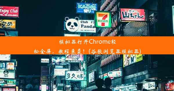 模拟器打开Chrome轻松全屏，教程来袭！(谷歌浏览器模拟器)