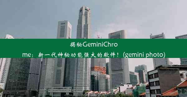 揭秘GeminiChrome：新一代神秘功能强大的软件！(gemini photo)