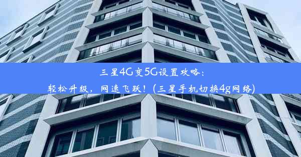 三星4G变5G设置攻略：轻松升级，网速飞跃！(三星手机切换4g网络)