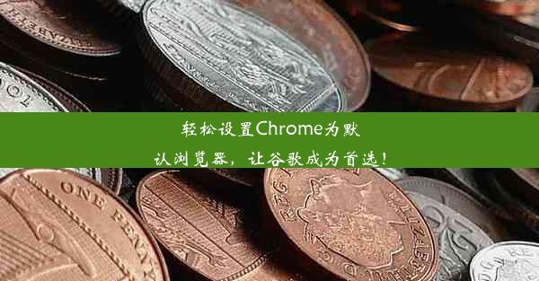 轻松设置Chrome为默认浏览器，让谷歌成为首选！