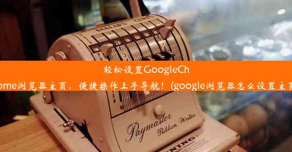 轻松设置GoogleChrome浏览器主页，便捷操作上手导航！(google浏览器怎么设置主页)