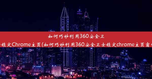 如何巧妙利用360安全卫士锁定Chrome主页(如何巧妙利用360安全卫士锁定chrome主页窗口)