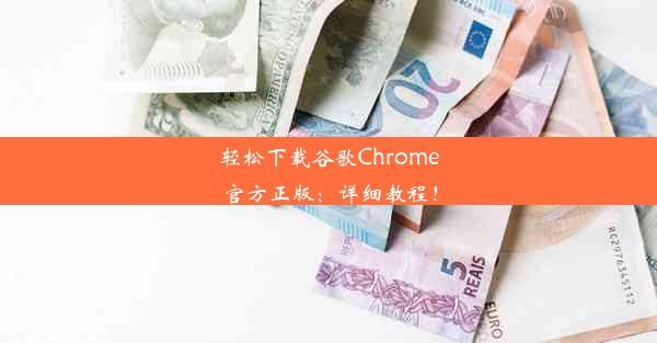 轻松下载谷歌Chrome官方正版：详细教程！