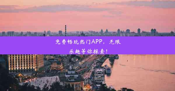 免费畅玩热门APP，无限乐趣等你探索！