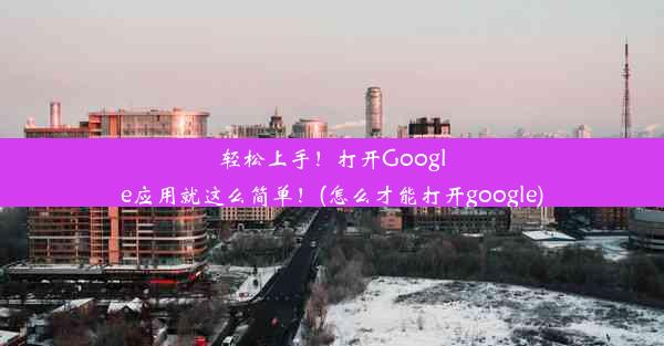 轻松上手！打开Google应用就这么简单！(怎么才能打开google)