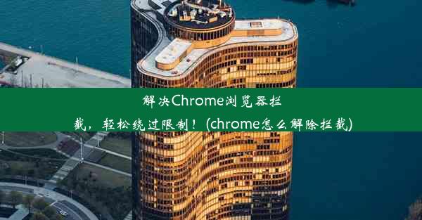 解决Chrome浏览器拦截，轻松绕过限制！(chrome怎么解除拦截)