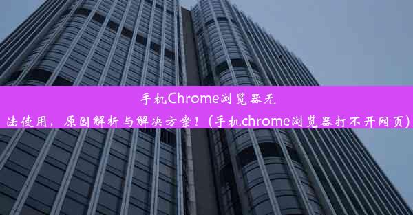 手机Chrome浏览器无法使用，原因解析与解决方案！(手机chrome浏览器打不开网页)