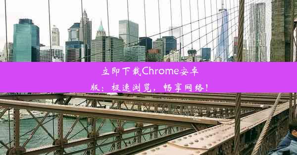 立即下载Chrome安卓版：极速浏览，畅享网络！