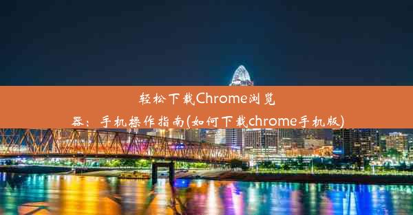 轻松下载Chrome浏览器：手机操作指南(如何下载chrome手机版)