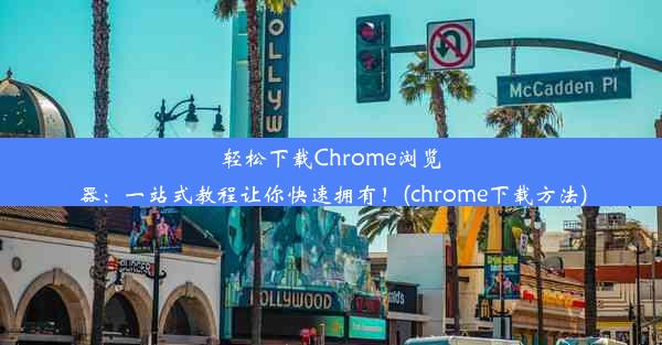 轻松下载Chrome浏览器：一站式教程让你快速拥有！(chrome下载方法)