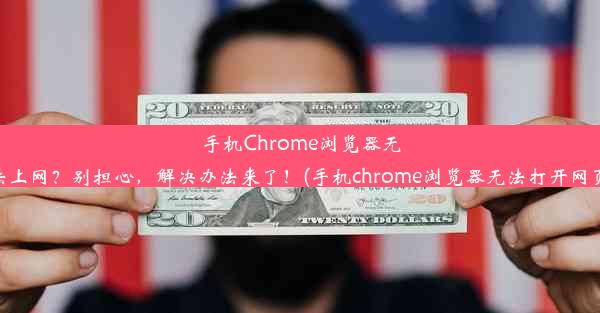 手机Chrome浏览器无法上网？别担心，解决办法来了！(手机chrome浏览器无法打开网页)