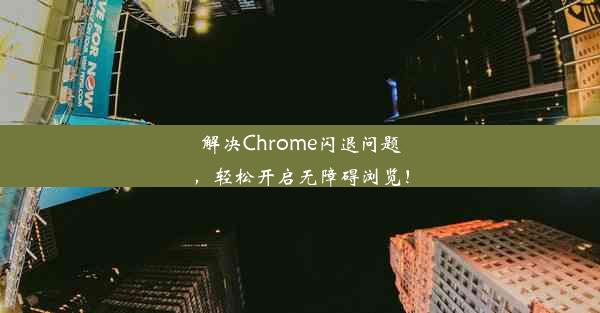 解决Chrome闪退问题，轻松开启无障碍浏览！