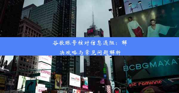 谷歌账号核对信息遇阻：解决攻略与常见问题解析