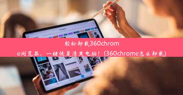 轻松卸载360chrome浏览器，一键恢复清爽电脑！(360chrome怎么卸载)