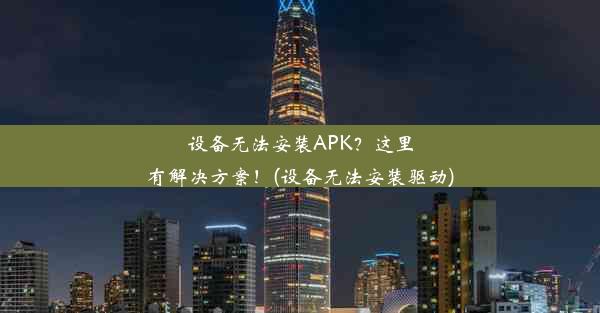 设备无法安装APK？这里有解决方案！(设备无法安装驱动)