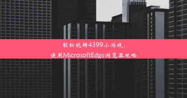 轻松玩转4399小游戏：使用MicrosoftEdge浏览器攻略