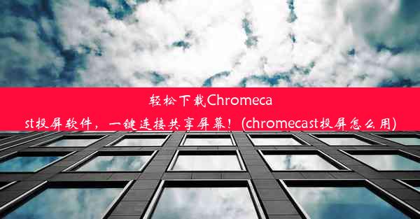 轻松下载Chromecast投屏软件，一键连接共享屏幕！(chromecast投屏怎么用)