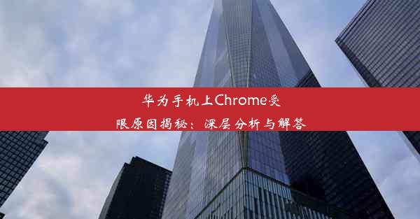 华为手机上Chrome受限原因揭秘：深层分析与解答