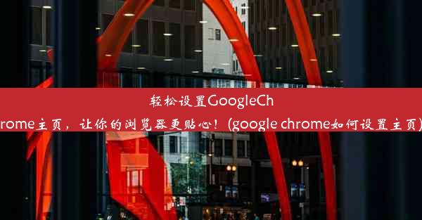 轻松设置GoogleChrome主页，让你的浏览器更贴心！(google chrome如何设置主页)