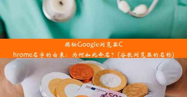 揭秘Google浏览器Chrome名字的由来：为何如此命名？(谷歌浏览器的名称)