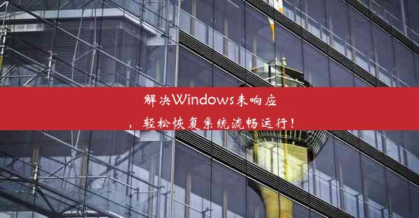 解决Windows未响应，轻松恢复系统流畅运行！