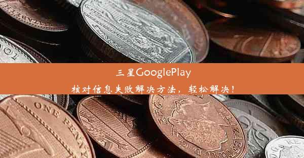 三星GooglePlay核对信息失败解决方法，轻松解决！