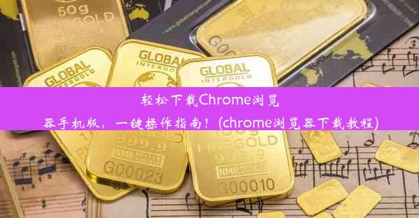 轻松下载Chrome浏览器手机版，一键操作指南！(chrome浏览器下载教程)