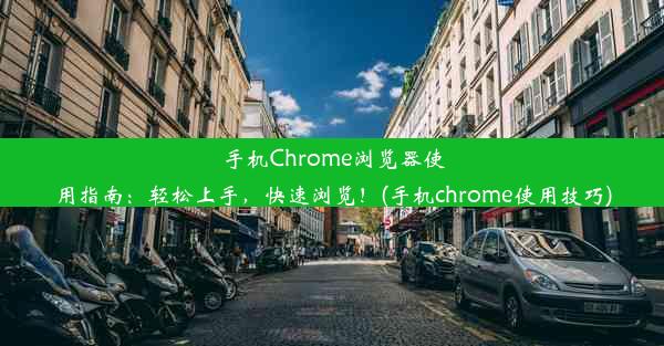 手机Chrome浏览器使用指南：轻松上手，快速浏览！(手机chrome使用技巧)