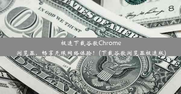 极速下载谷歌Chrome浏览器，畅享无限网络体验！(下载谷歌浏览器极速版)