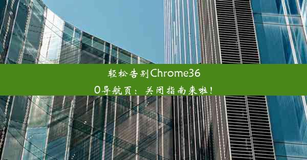 轻松告别Chrome360导航页：关闭指南来啦！