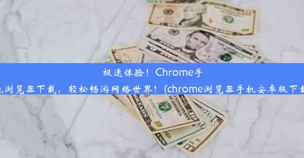 极速体验！Chrome手机浏览器下载，轻松畅游网络世界！(chrome浏览器手机安卓版下载)