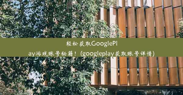 轻松获取GooglePlay游戏账号秘籍！(googleplay获取账号详情)