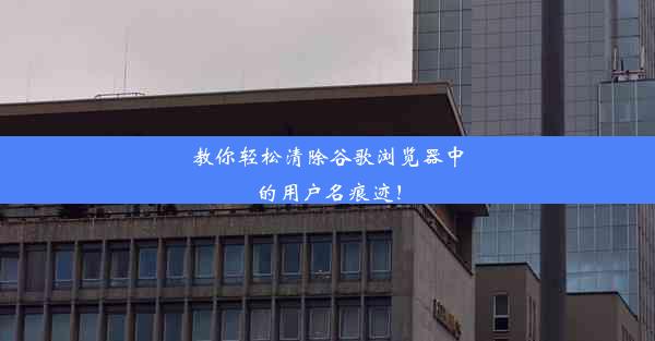 教你轻松清除谷歌浏览器中的用户名痕迹！