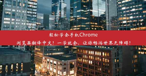 轻松学会手机Chrome浏览器翻译中文！一学就会，让你畅游世界无障碍！