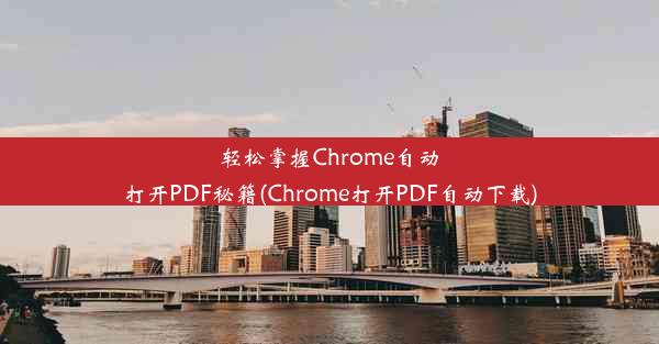 轻松掌握Chrome自动打开PDF秘籍(Chrome打开PDF自动下载)