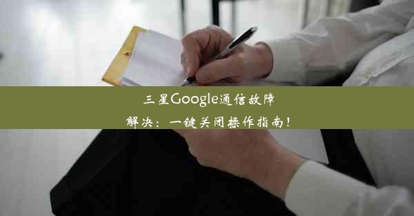 三星Google通信故障解决：一键关闭操作指南！