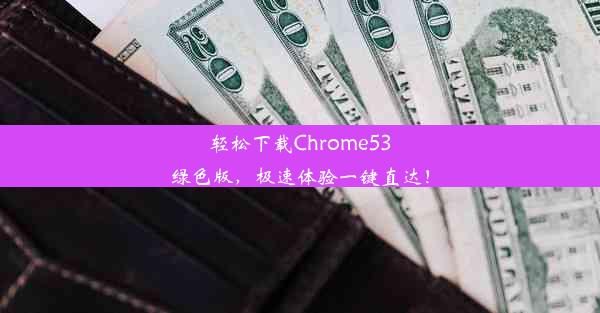 轻松下载Chrome53绿色版，极速体验一键直达！