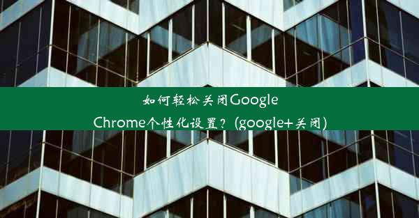 如何轻松关闭GoogleChrome个性化设置？(google+关闭)