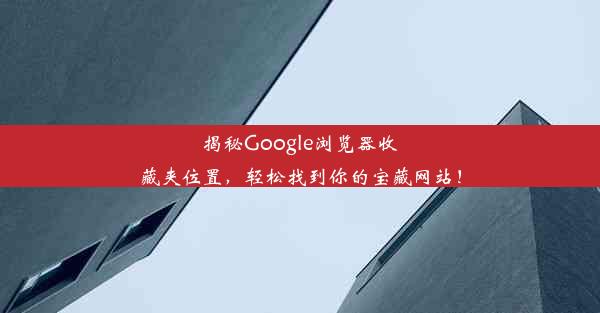 揭秘Google浏览器收藏夹位置，轻松找到你的宝藏网站！