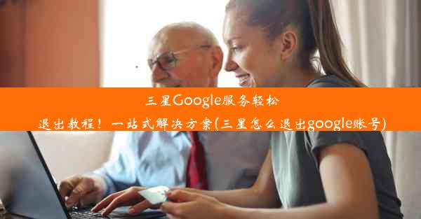 三星Google服务轻松退出教程！一站式解决方案(三星怎么退出google账号)