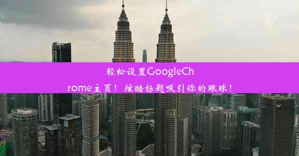 轻松设置GoogleChrome主页！炫酷标题吸引你的眼球！