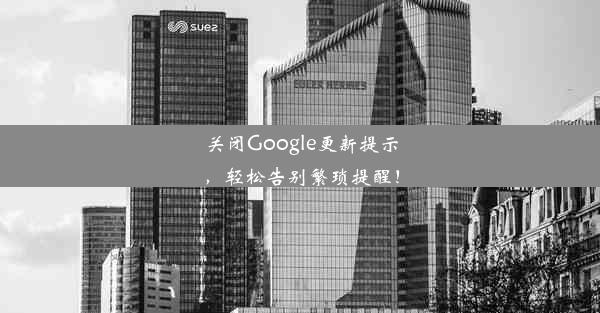 关闭Google更新提示，轻松告别繁琐提醒！