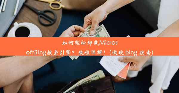 如何轻松卸载MicrosoftBing搜索引擎？教程详解！(微软 bing 搜索)