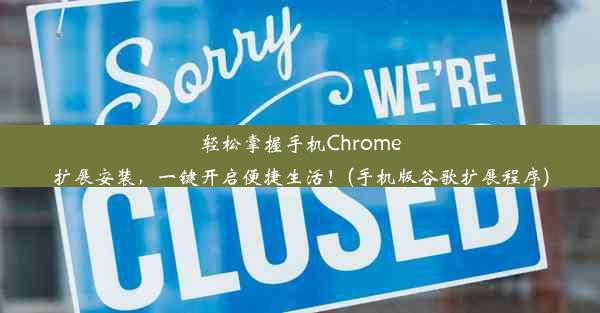 轻松掌握手机Chrome扩展安装，一键开启便捷生活！(手机版谷歌扩展程序)