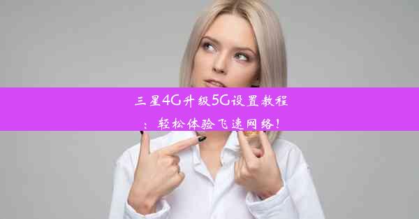 三星4G升级5G设置教程：轻松体验飞速网络！