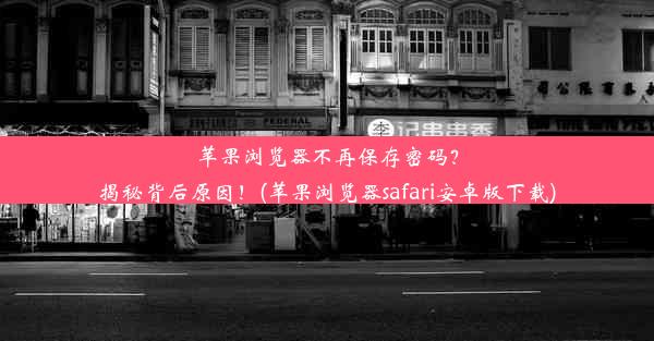 苹果浏览器不再保存密码？揭秘背后原因！(苹果浏览器safari安卓版下载)